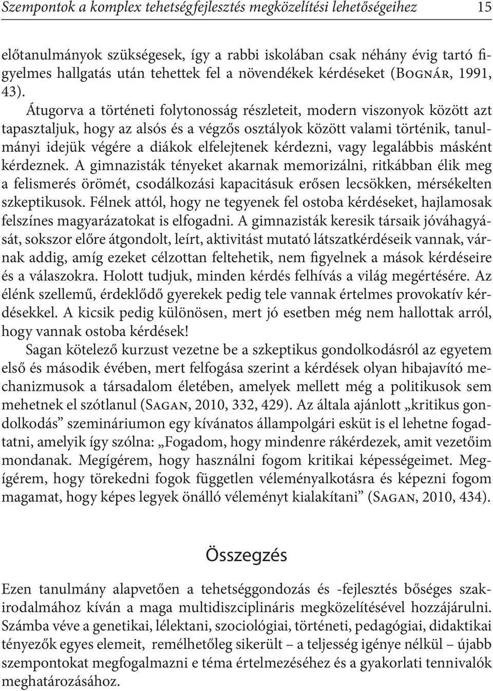 Átugorva a történeti folytonosság részleteit, modern viszonyok között azt tapasztaljuk, hogy az alsós és a végzős osztályok között valami történik, tanulmányi idejük végére a diákok elfelejtenek