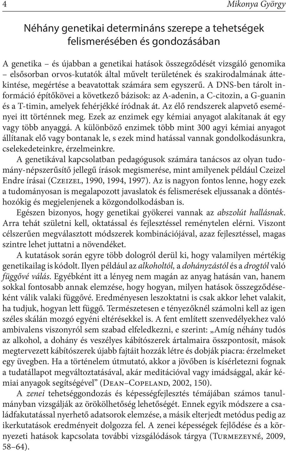 A DNS-ben tárolt információ építőkövei a következő bázisok: az A-adenin, a C-citozin, a G-guanin és a T-timin, amelyek fehérjékké íródnak át. Az élő rendszerek alapvető eseményei itt történnek meg.