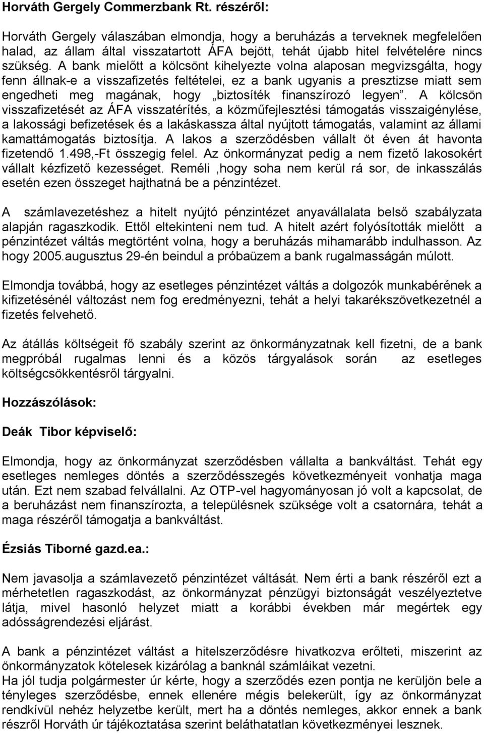 A bank mielőtt a kölcsönt kihelyezte volna alaposan megvizsgálta, hogy fenn állnak-e a visszafizetés feltételei, ez a bank ugyanis a presztizse miatt sem engedheti meg magának, hogy biztosíték