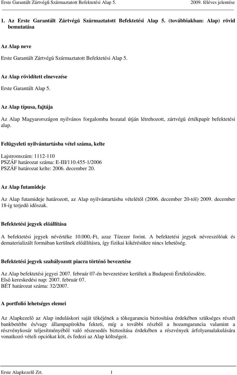 Felügyeleti nyilvántartásba vétel száma, kelte Lajstromszám: 1112-110 PSZÁF határozat száma: E-III/110.455-1/2006 PSZÁF határozat kelte: 2006. december 20.