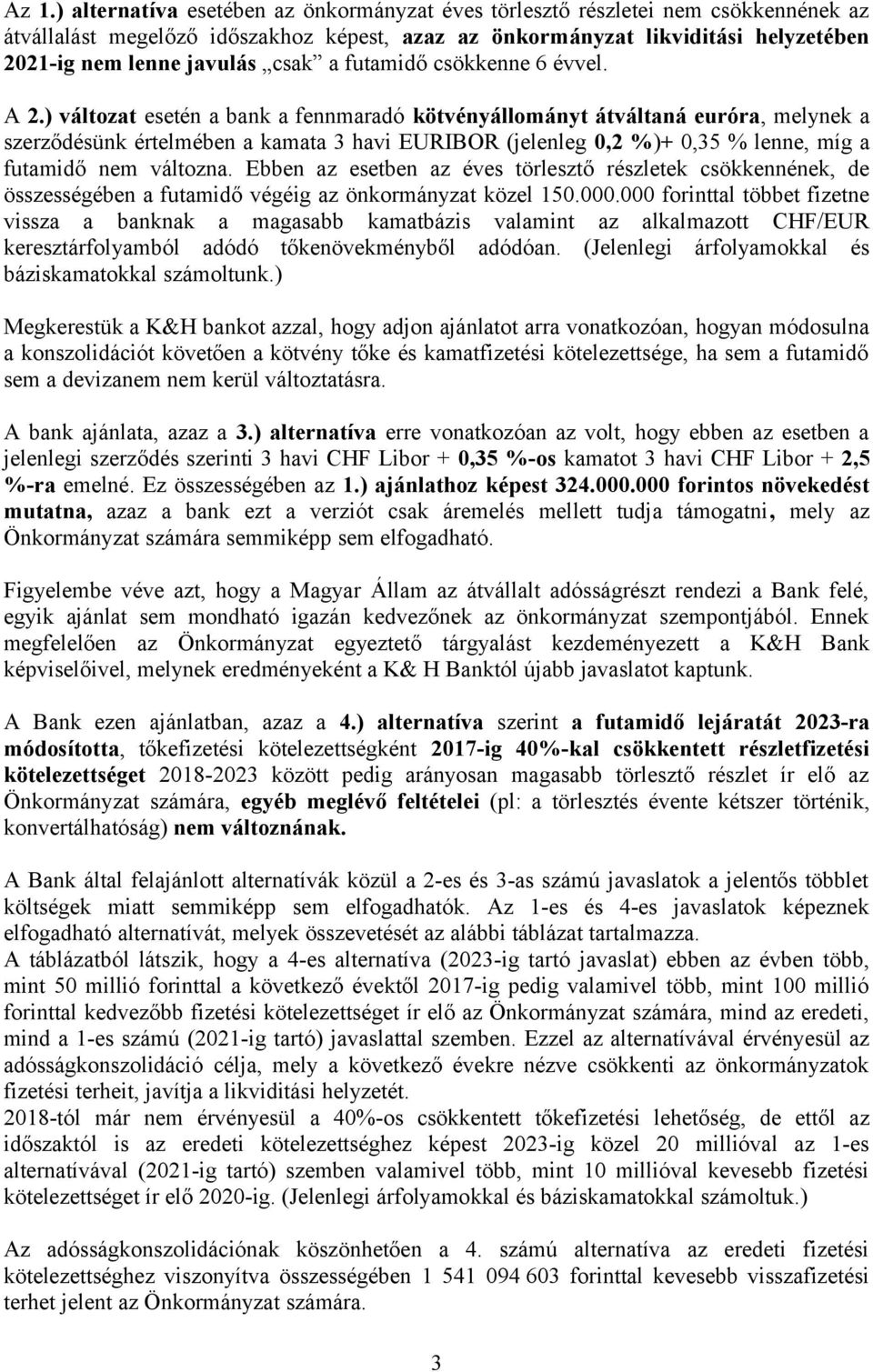 ) változat esetén a bank a fennmaradó kötvényállományt átváltaná euróra, melynek a szerződésünk értelmében a kamata 3 havi EURIBOR (jelenleg 0,2 %)+ 0,35 % lenne, míg a futamidő nem változna.