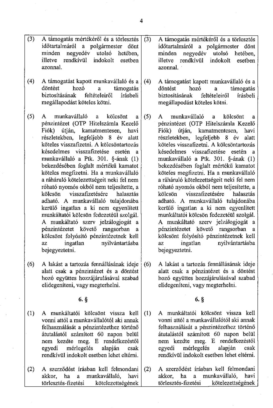 (5) A munkavállaló a kölcsönt a pénzintézet (OTP Hitelszámla Kezelő Fiók) útján, kamatmentesen, havi részletekben, legfeljebb 8 év alatt köteles visszafizetni.