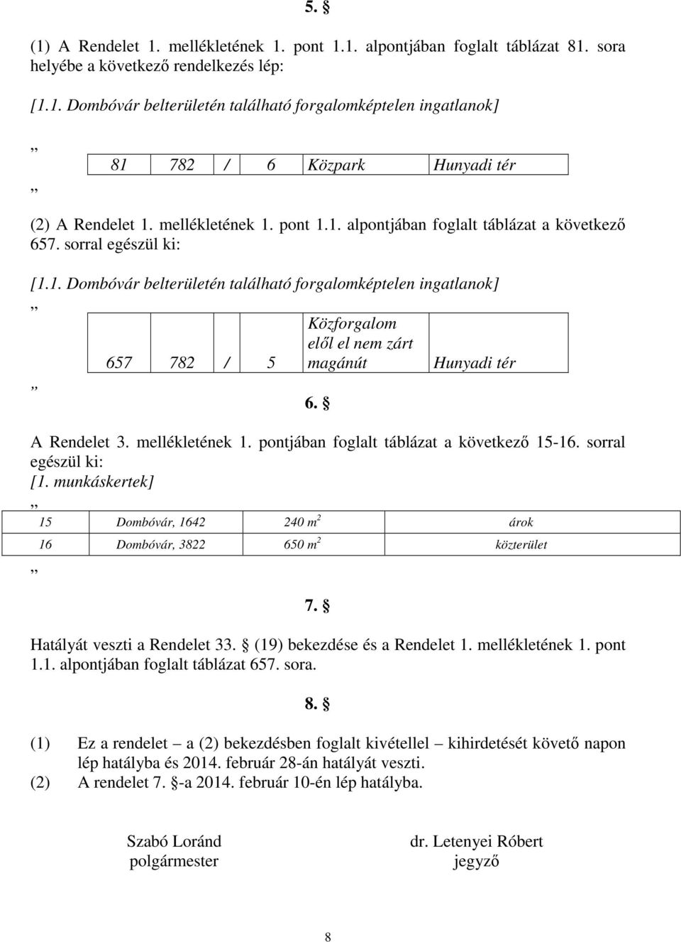 A Rendelet 3. mellékletének 1. pontjában foglalt táblázat a következő 15-16. sorral egészül ki: [1. munkáskertek] 15 Dombóvár, 1642 240 m 2 árok 16 Dombóvár, 3822 650 m 2 közterület 7.