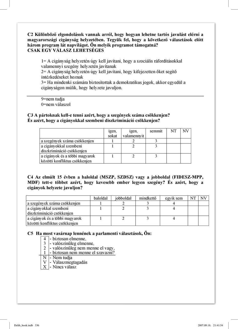 CSAK EGY VÁLASZ LEHETSÉGES 1= A cigányság helyzetén úgy kell javítani, hogy a szociális ráfordításokkal valamennyi szegény helyzetén javítanak 2= A cigányság helyzetén úgy kell javítani, hogy