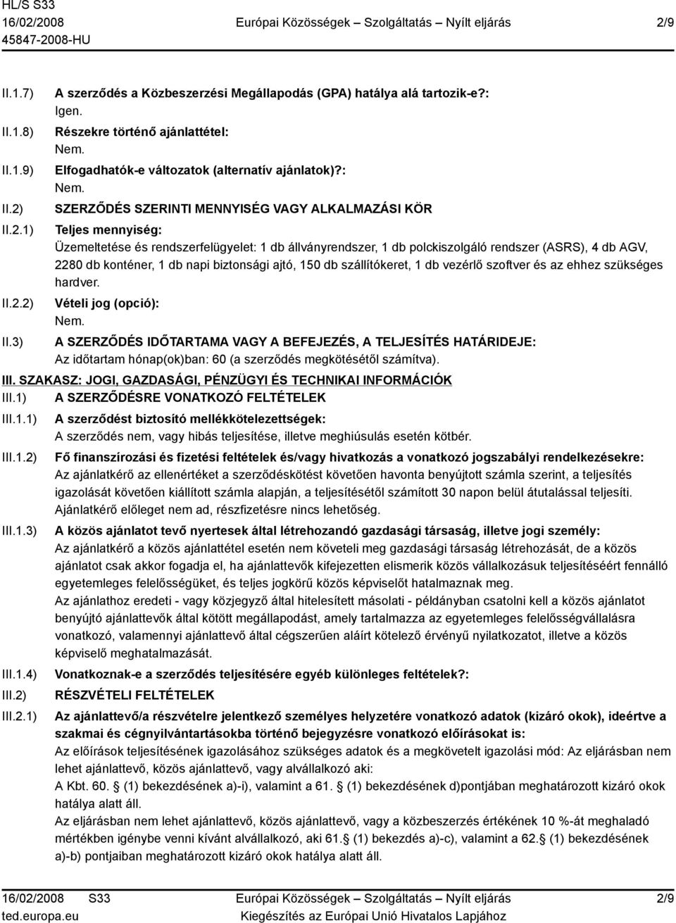 : SZERZŐDÉS SZERINTI MENNYISÉG VAGY ALKALMAZÁSI KÖR Teljes mennyiség: Üzemeltetése és rendszerfelügyelet: 1 db állványrendszer, 1 db polckiszolgáló rendszer (ASRS), 4 db AGV, 2280 db konténer, 1 db