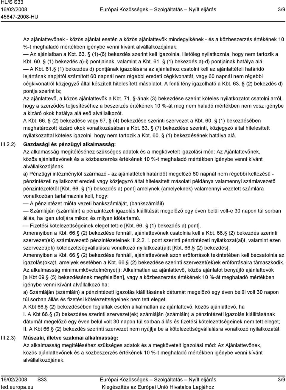 63. (1)-(6) bekezdés szerint kell igazolnia, illetőleg nyilatkoznia, hogy nem tartozik a Kbt. 60. (1) bekezdés a)-i) pontjainak, valamint a Kbt. 61. (1) bekezdés a)-d) pontjainak hatálya alá; A Kbt.