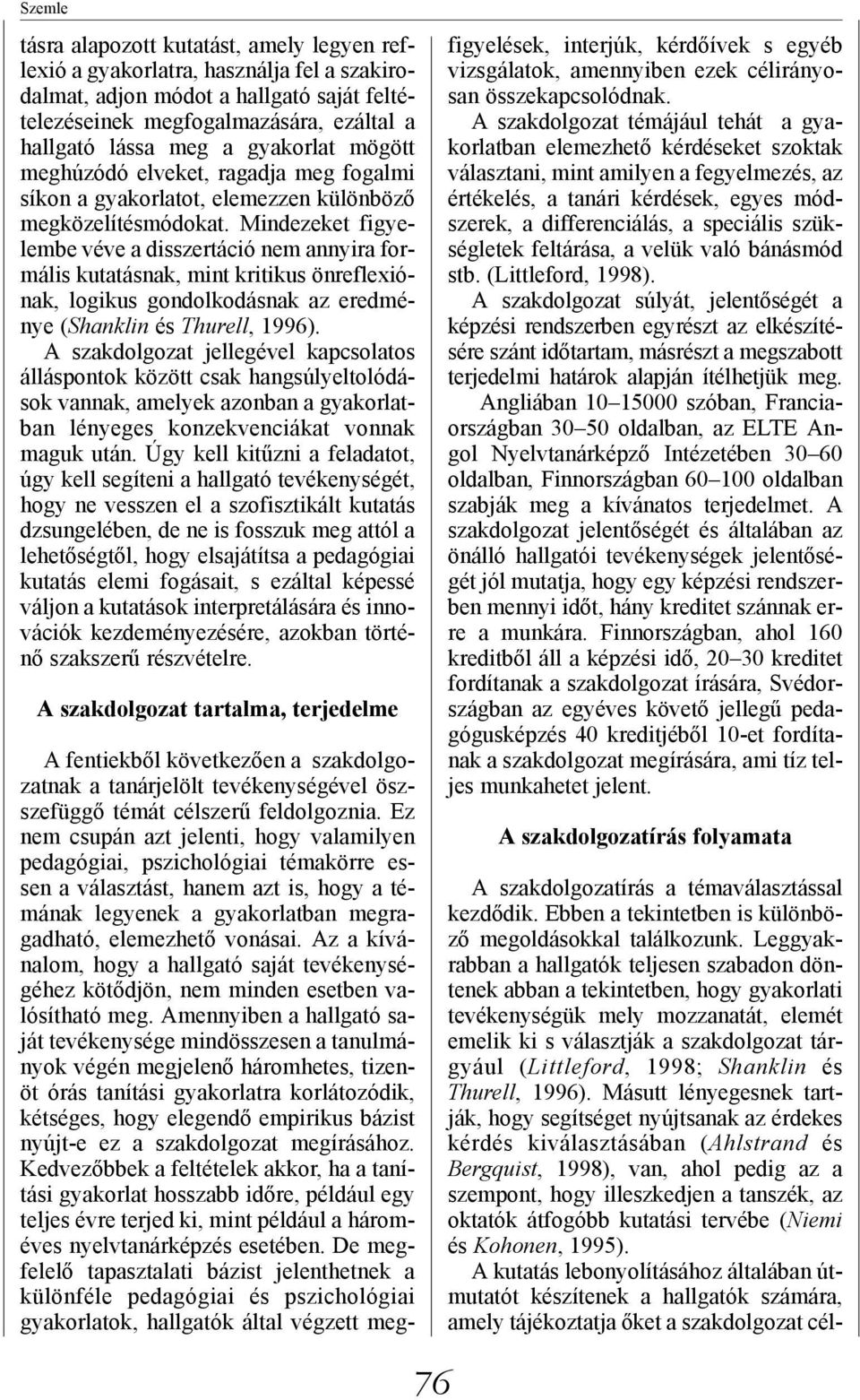 Mindezeket figyelembe véve a disszertáció nem annyira formális kutatásnak, mint kritikus önreflexiónak, logikus gondolkodásnak az eredménye (Shanklin és Thurell, 1996).