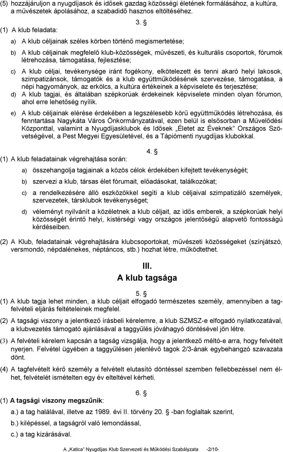 céljai, tevékenysége iránt fogékony, elkötelezett és tenni akaró helyi lakosok, szimpatizánsok, támogatók és a klub együttműködésének szervezése, támogatása, a népi hagyományok, az erkölcs, a kultúra