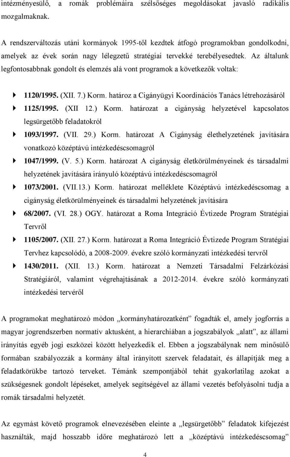 Az általunk legfontosabbnak gondolt és elemzés alá vont programok a következők voltak: 1120/1995. (XII. 7.) Korm. határoz a Cigányügyi Koordinációs Tanács létrehozásáról 1125/1995. (XII 12.) Korm. határozat a cigányság helyzetével kapcsolatos legsürgetőbb feladatokról 1093/1997.