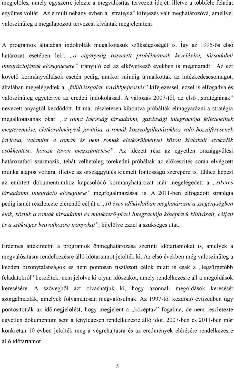 Így az 1995-ös első határozat esetében leírt a cigányság összetett problémáinak kezelésére, társadalmi integrációjának elősegítésére irányuló cél az elkövetkező években is megmaradt.