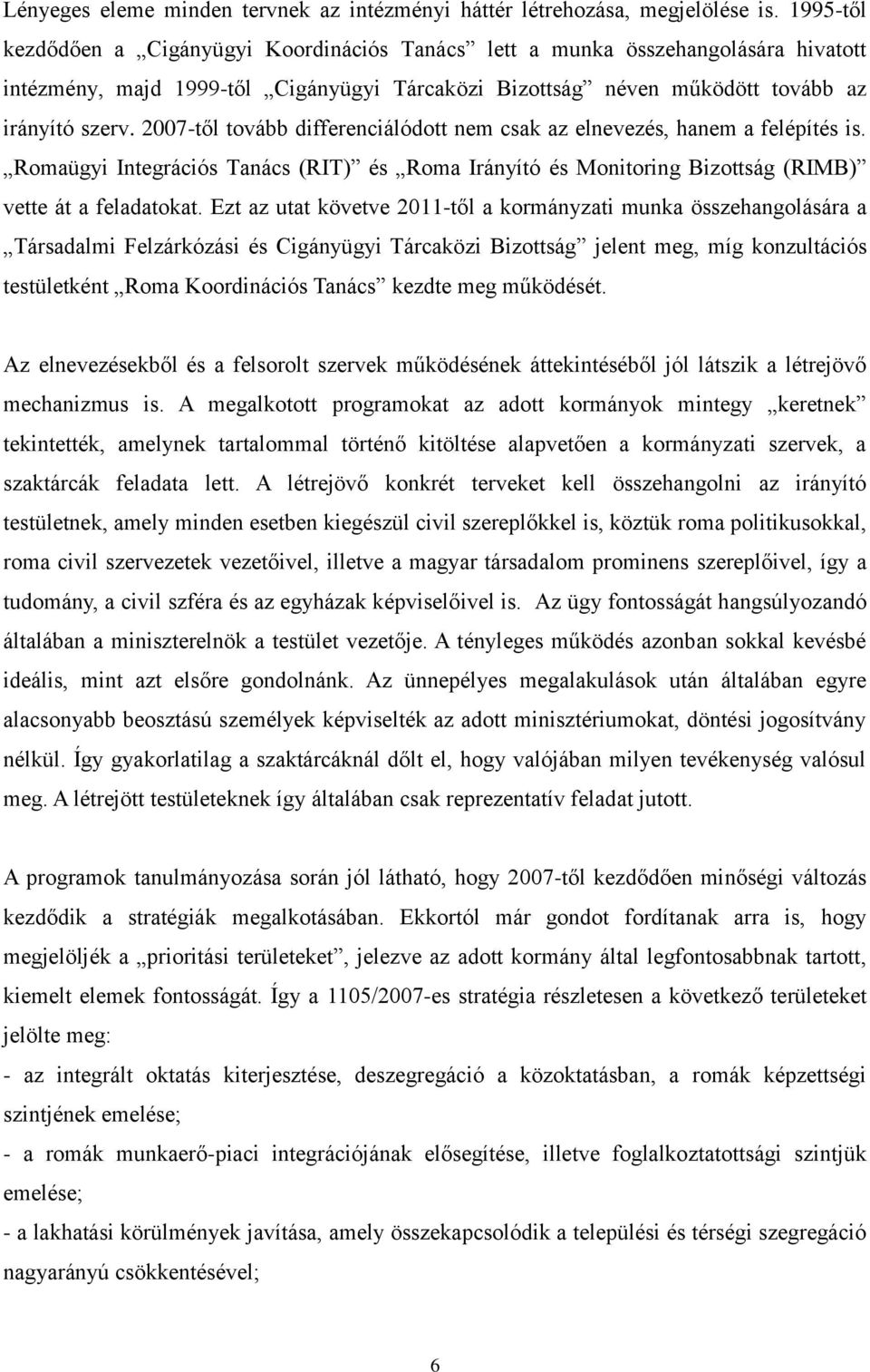 2007-től tovább differenciálódott nem csak az elnevezés, hanem a felépítés is. Romaügyi Integrációs Tanács (RIT) és Roma Irányító és Monitoring Bizottság (RIMB) vette át a feladatokat.