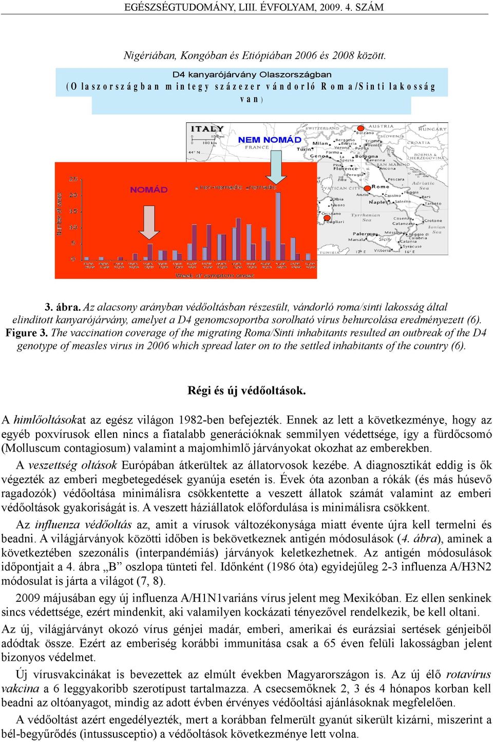 Az alacsony arányban védőoltásban részesült, vándorló roma/sinti lakosság által elindított kanyarójárvány, amelyet a D4 genomcsoportba sorolható vírus behurcolása eredményezett (6). Figure 3.