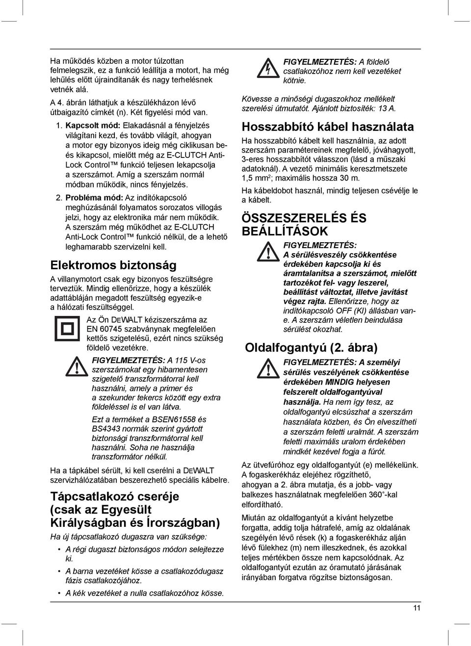 Kapcsolt mód: Elakadásnál a fényjelzés világítani kezd, és tovább világít, ahogyan a motor egy bizonyos ideig még ciklikusan beés kikapcsol, mielőtt még az E-CLUTCH Anti- Lock Control funkció