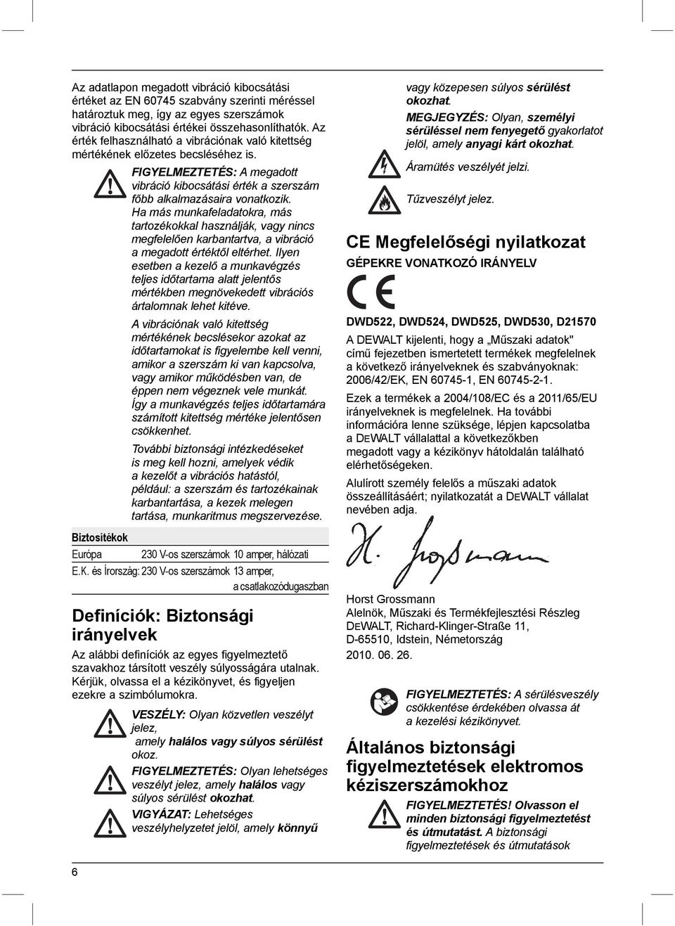 Ha más munkafeladatokra, más tartozékokkal használják, vagy nincs megfelelően karbantartva, a vibráció a megadott értéktől eltérhet.