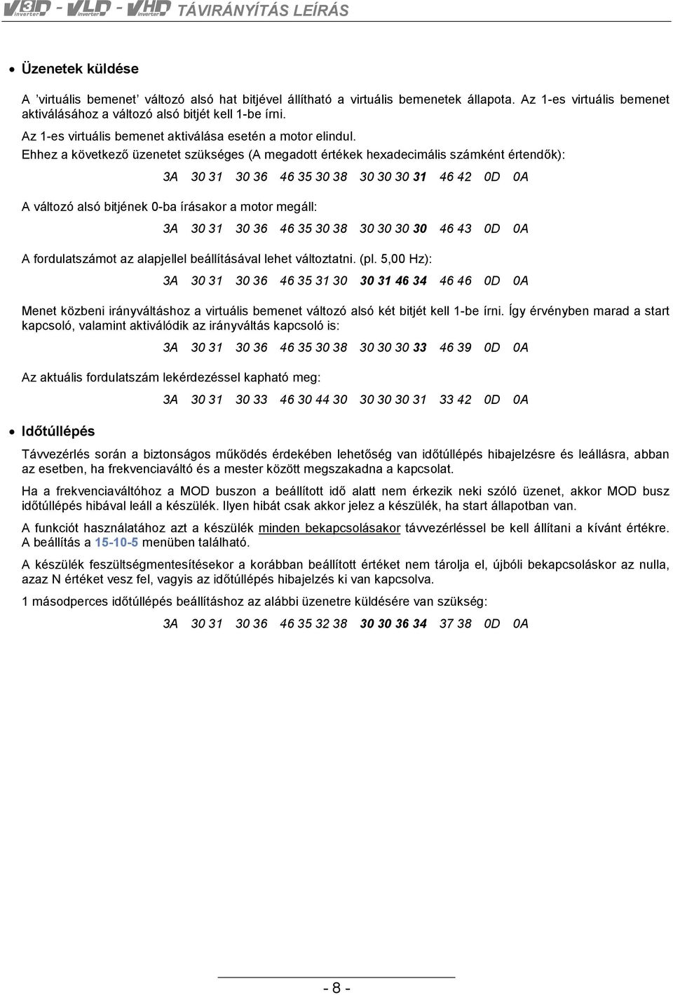 Ehhez a következő üzenetet szükséges (A megadott értékek hexadecimális számként értendők): 3A 30 31 30 36 46 35 30 38 30 30 30 31 46 42 0D 0A A változó alsó bitjének 0-ba írásakor a motor megáll: 3A