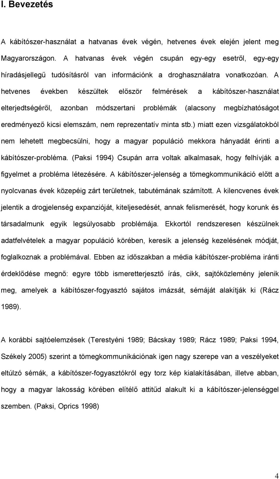 A hetvenes években készültek először felmérések a kábítószer-használat elterjedtségéről, azonban módszertani problémák (alacsony megbízhatóságot eredményező kicsi elemszám, nem reprezentatív minta