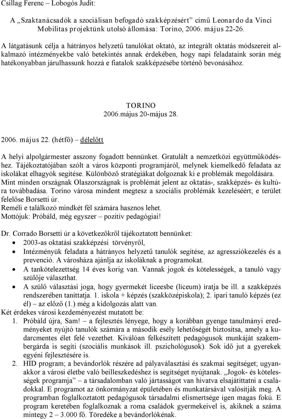 járulhassunk hozzá e fiatalok szakképzésébe történő bevonásához. TORINO 2006.május 20 május 28. 2006. május 22. (hétfő) délelőtt A helyi alpolgármester asszony fogadott bennünket.