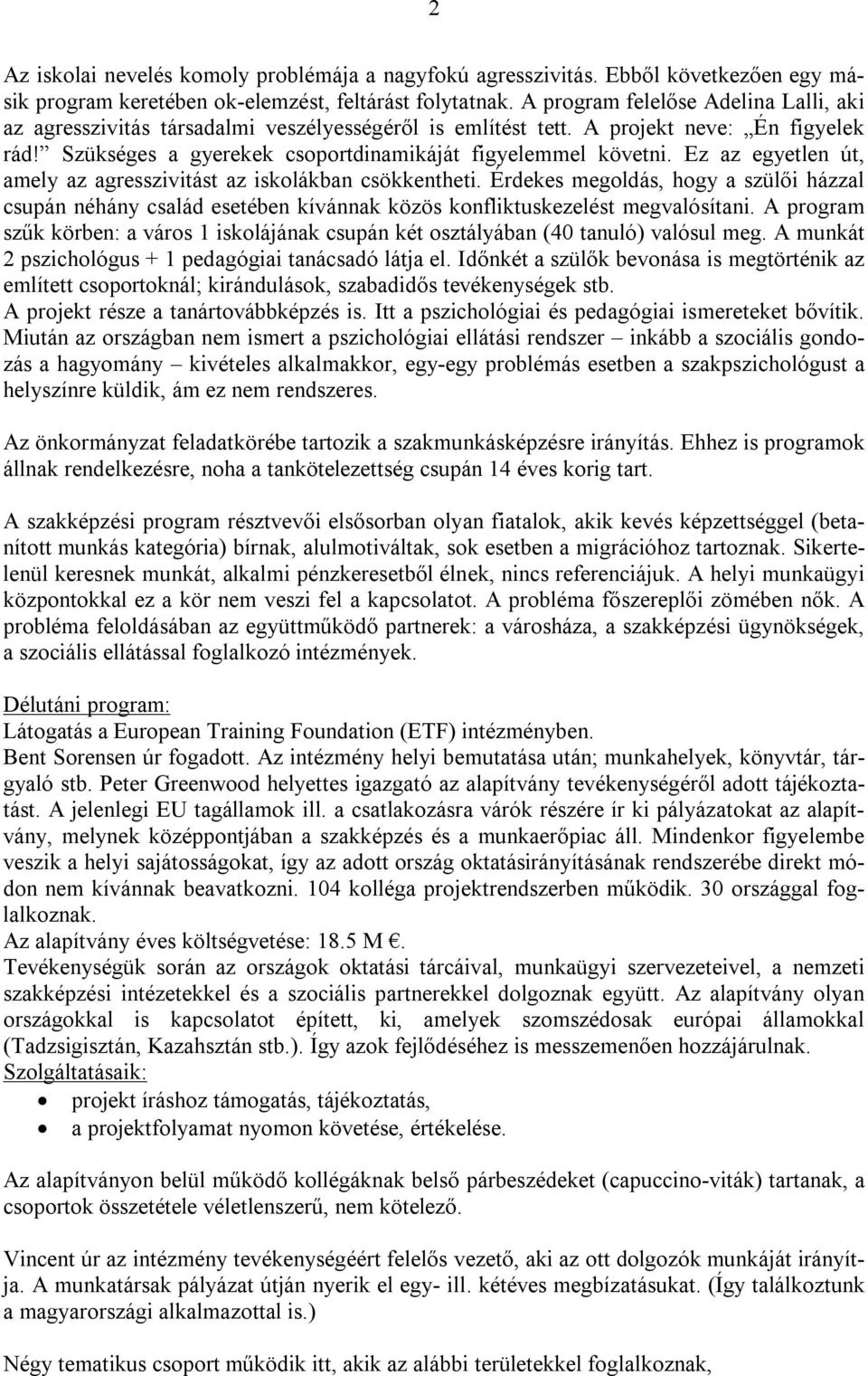 Ez az egyetlen út, amely az agresszivitást az iskolákban csökkentheti. Érdekes megoldás, hogy a szülői házzal csupán néhány család esetében kívánnak közös konfliktuskezelést megvalósítani.