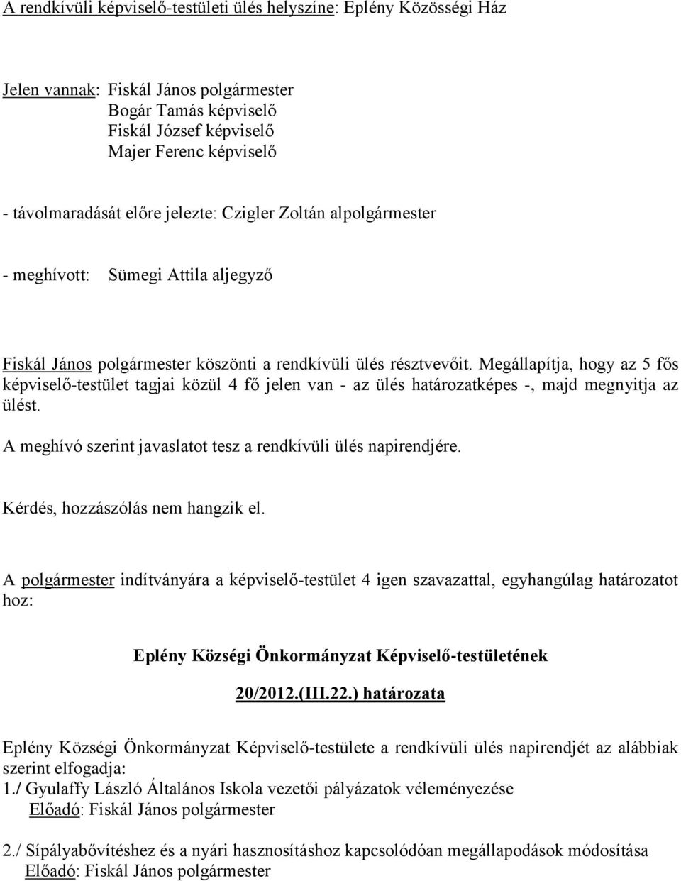 Megállapítja, hogy az 5 fős képviselő-testület tagjai közül 4 fő jelen van - az ülés határozatképes -, majd megnyitja az ülést. A meghívó szerint javaslatot tesz a rendkívüli ülés napirendjére.