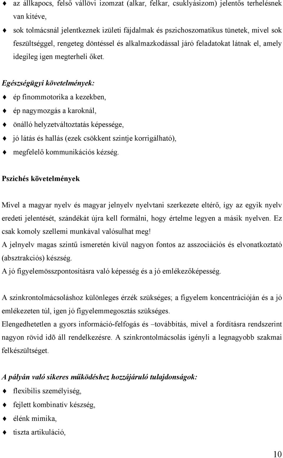 Egészségügyi követelmények: ép finommotorika a kezekben, ép nagymozgás a karoknál, önálló helyzetváltoztatás képessége, jó látás és hallás (ezek csökkent szintje korrigálható), megfelelő