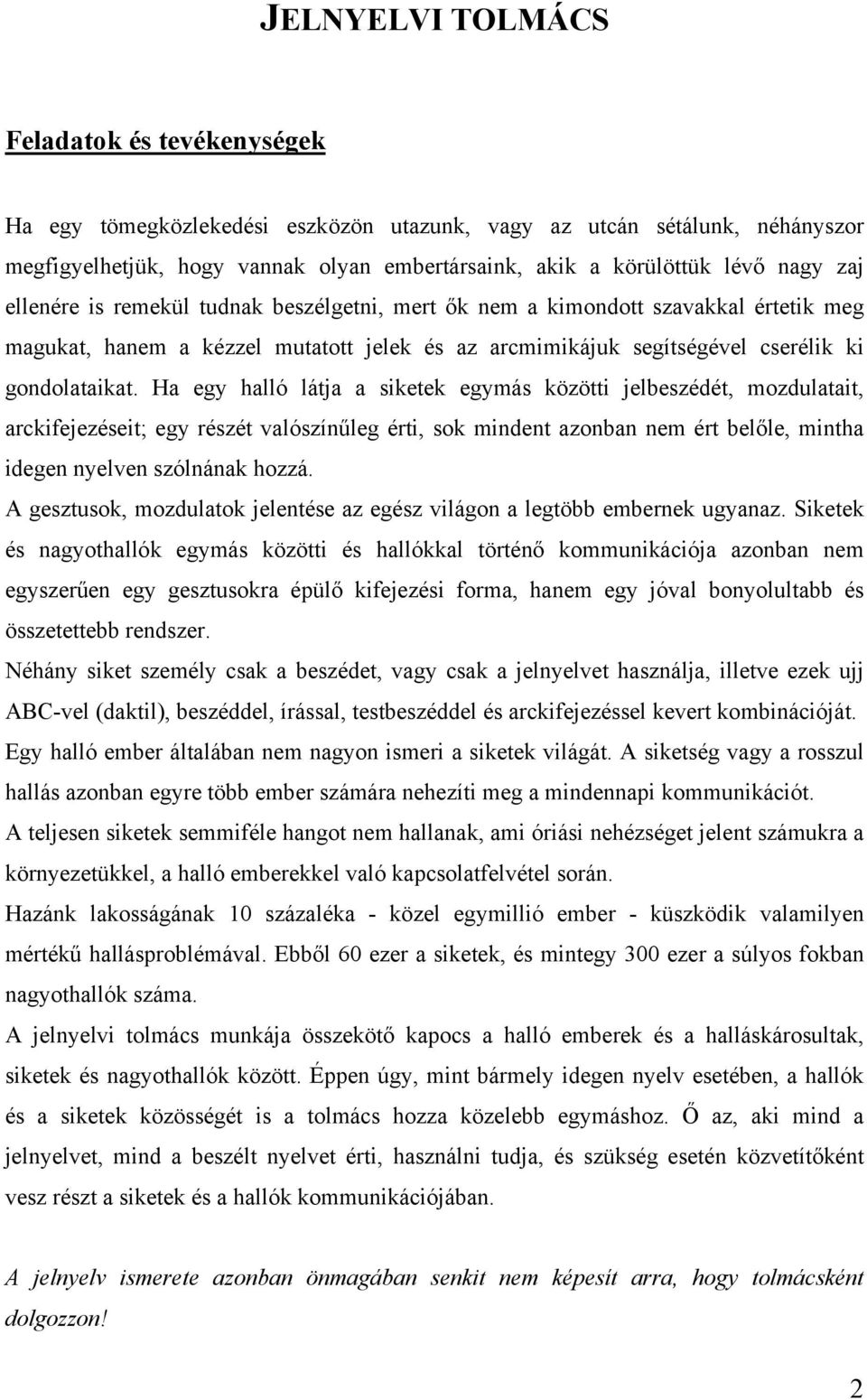 Ha egy halló látja a siketek egymás közötti jelbeszédét, mozdulatait, arckifejezéseit; egy részét valószínűleg érti, sok mindent azonban nem ért belőle, mintha idegen nyelven szólnának hozzá.