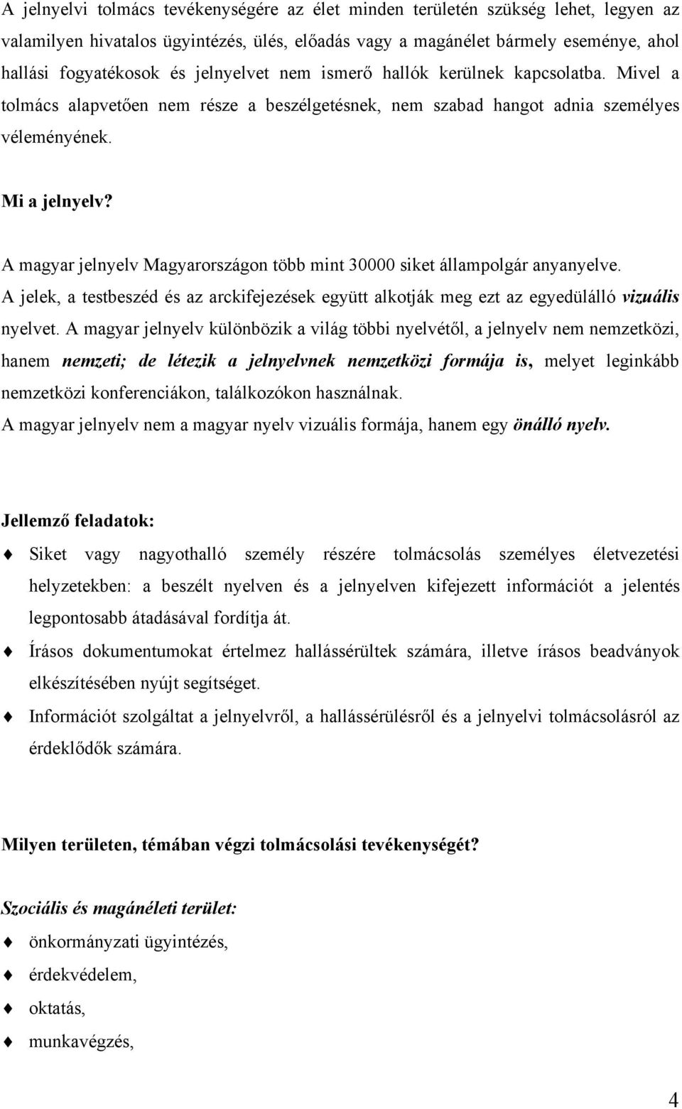 A magyar jelnyelv Magyarországon több mint 30000 siket állampolgár anyanyelve. A jelek, a testbeszéd és az arckifejezések együtt alkotják meg ezt az egyedülálló vizuális nyelvet.