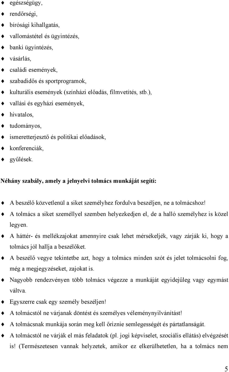 Néhány szabály, amely a jelnyelvi tolmács munkáját segíti: A beszélő közvetlenül a siket személyhez fordulva beszéljen, ne a tolmácshoz!