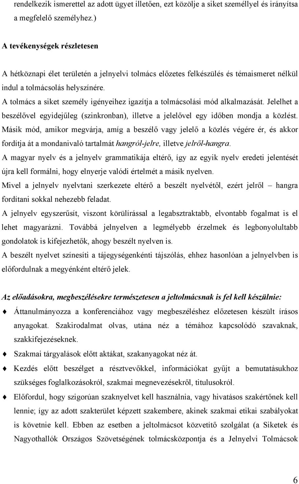 A tolmács a siket személy igényeihez igazítja a tolmácsolási mód alkalmazását. Jelelhet a beszélővel egyidejűleg (szinkronban), illetve a jelelővel egy időben mondja a közlést.