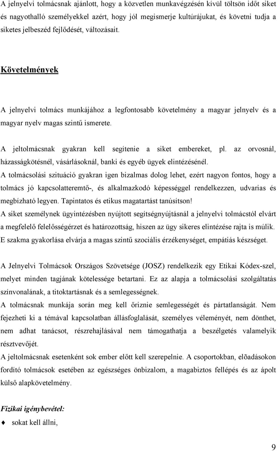 A jeltolmácsnak gyakran kell segítenie a siket embereket, pl. az orvosnál, házasságkötésnél, vásárlásoknál, banki és egyéb ügyek elintézésénél.