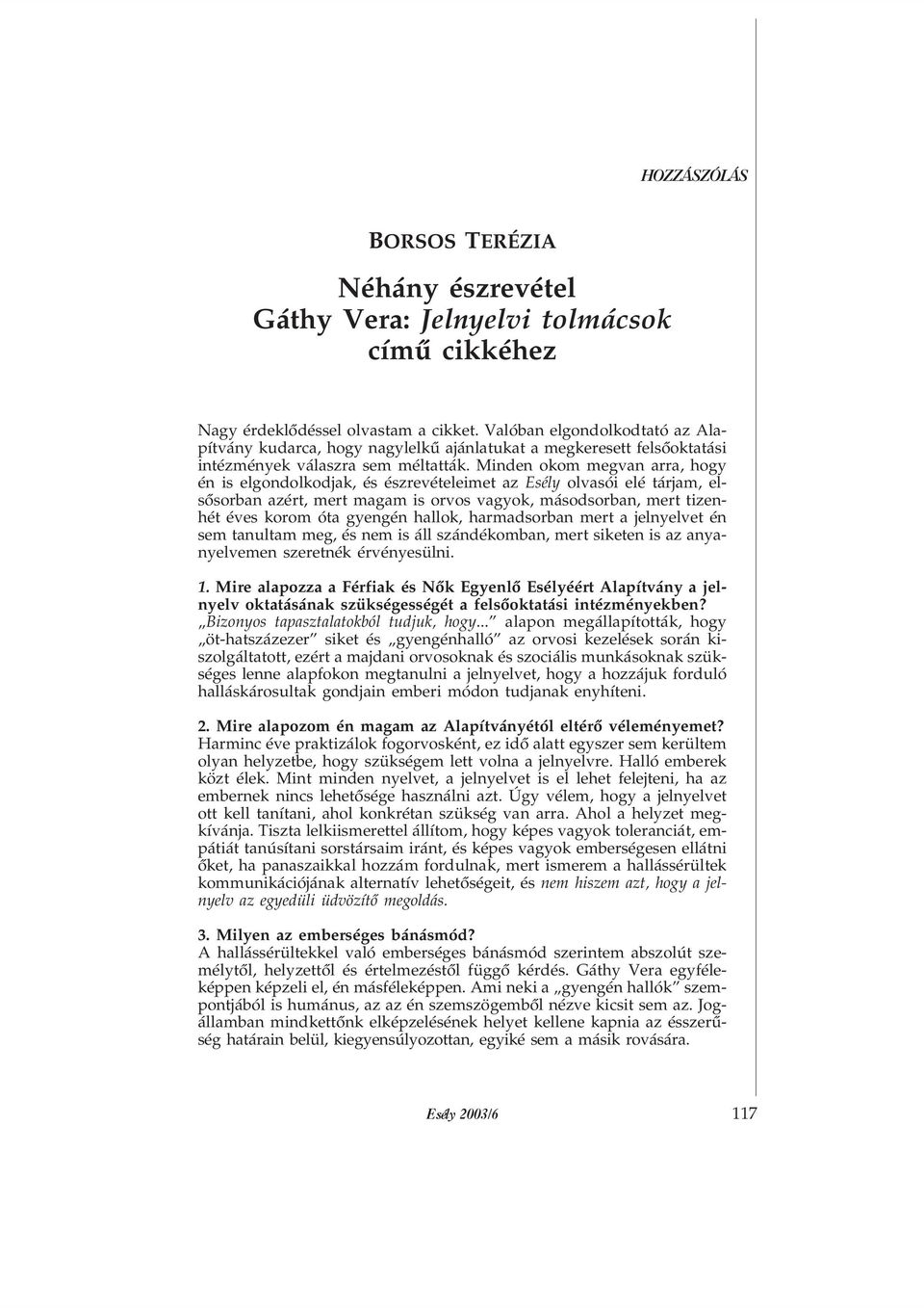 Minden okom megvan arra, hogy én is elgondolkodjak, és észrevételeimet az Esély olvasói elé tárjam, elsõsorban azért, mert magam is orvos vagyok, másodsorban, mert tizenhét éves korom óta gyengén