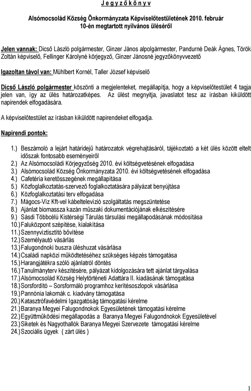 Jánosné jegyzőkönyvvezető Igazoltan távol van: Mühlbert Kornél, Taller József képviselő Dicső László polgármester köszönti a megjelenteket, megállapítja, hogy a képviselőtestület 4 tagja jelen van,