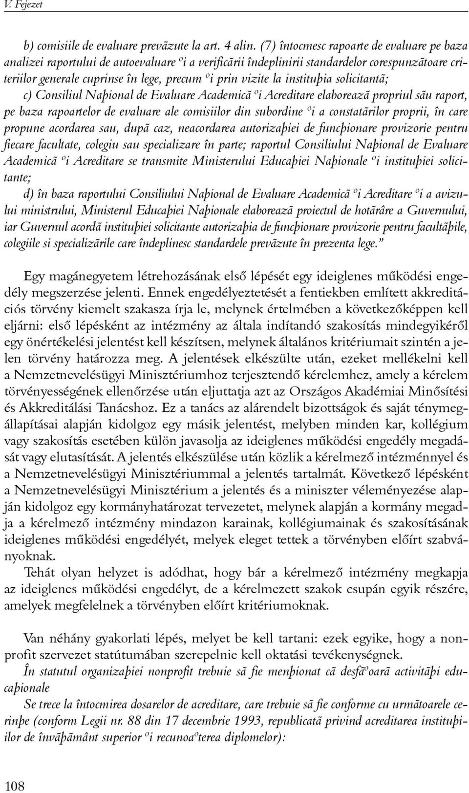 la instituþia solicitantã; c) Consiliul Naþional de Evaluare Academicã ºi Acreditare elaboreazã propriul sãu raport, pe baza rapoartelor de evaluare ale comisiilor din subordine ºi a constatãrilor