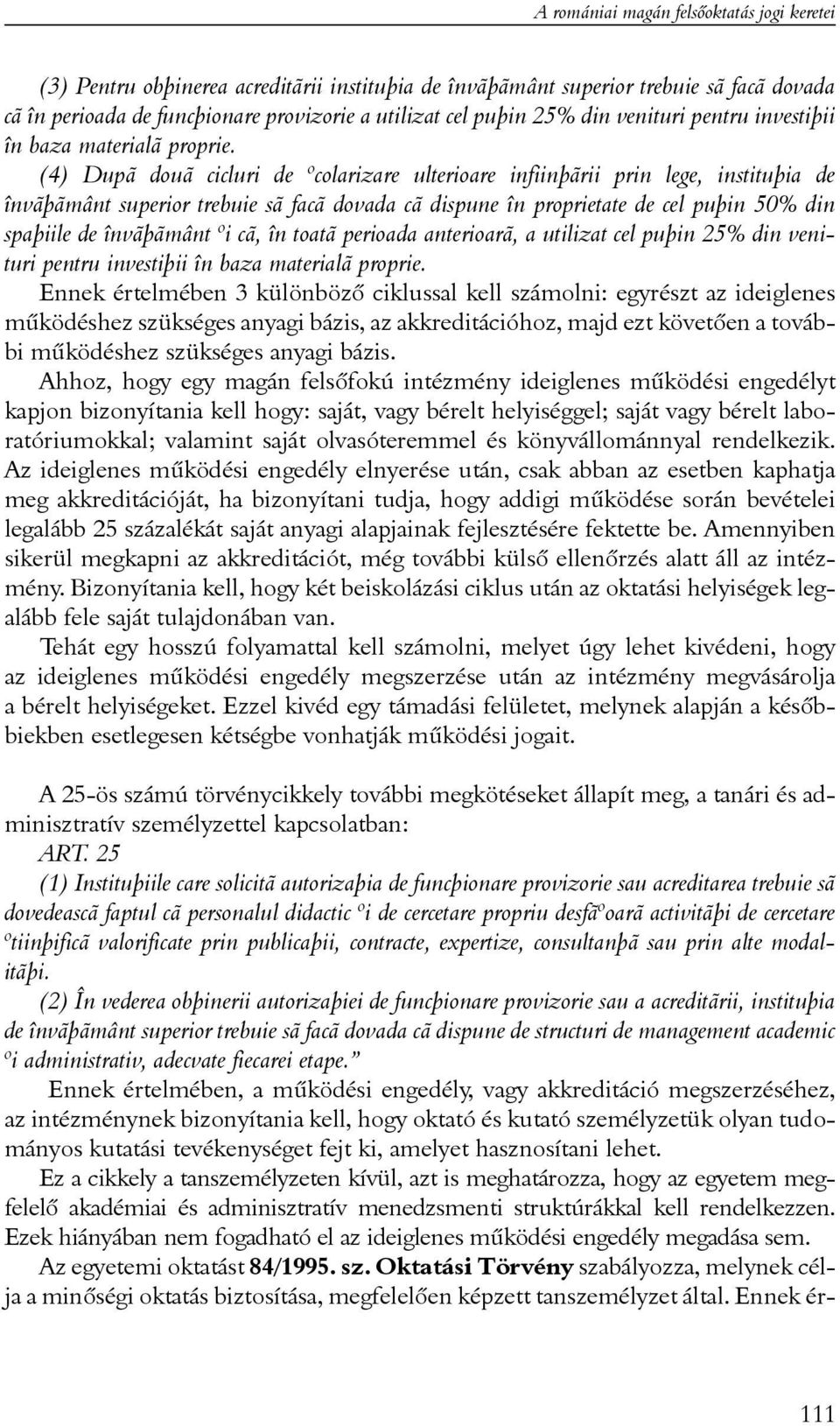 (4) Dupã douã cicluri de ºcolarizare ulterioare infiinþãrii prin lege, instituþia de învãþãmânt superior trebuie sã facã dovada cã dispune în proprietate de cel puþin 50% din spaþiile de învãþãmânt