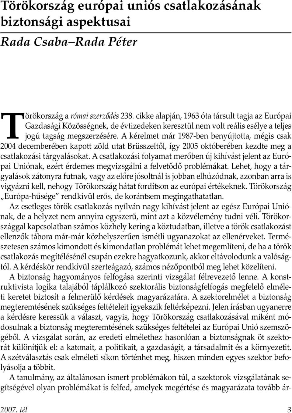 A kérelmet már 1987-ben benyújto a, mégis csak 2004 decemberében kapo zöld utat Brüsszeltől, így 2005 októberében kezdte meg a csatlakozási tárgyalásokat.