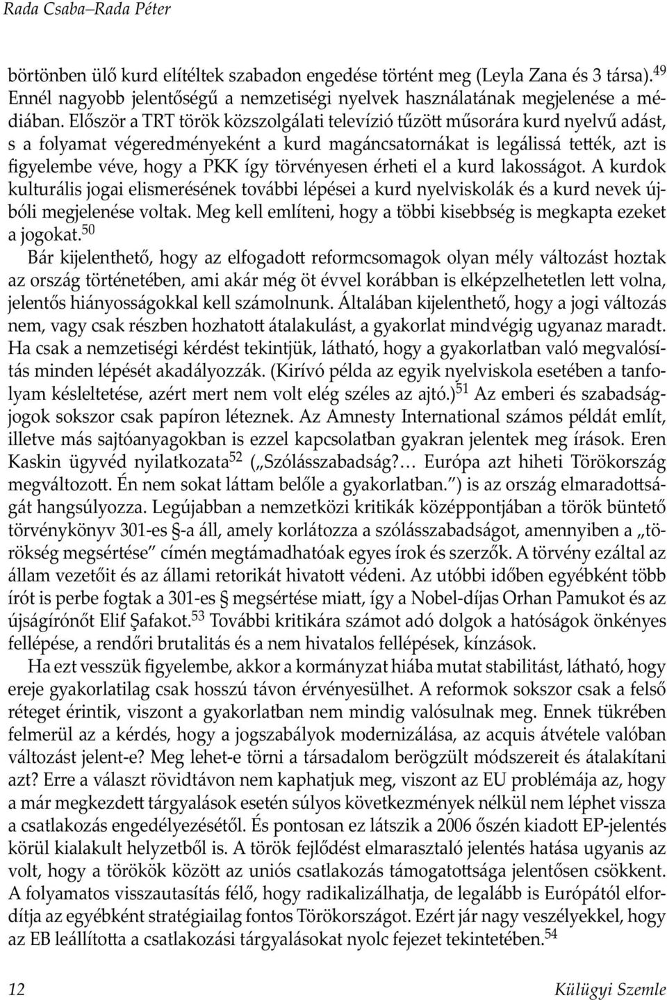 törvényesen érheti el a kurd lakosságot. A kurdok kulturális jogai elismerésének további lépései a kurd nyelviskolák és a kurd nevek új - bóli megjelenése voltak.