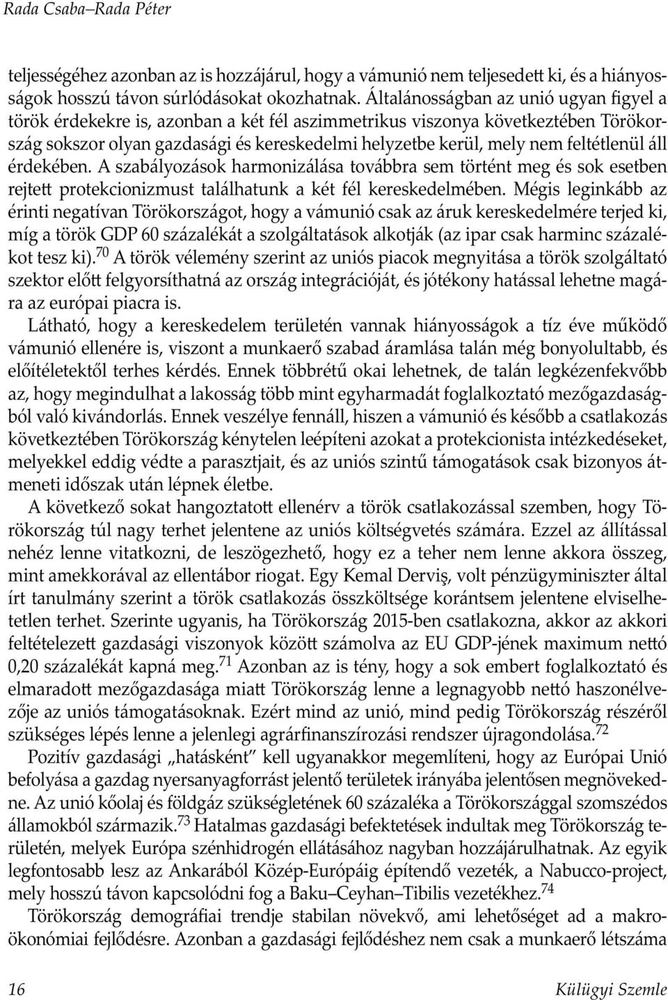 feltétlenül áll érdekében. A szabályozások harmonizálása továbbra sem történt meg és sok esetben rejte protekcionizmust találhatunk a két fél kereskedelmében.