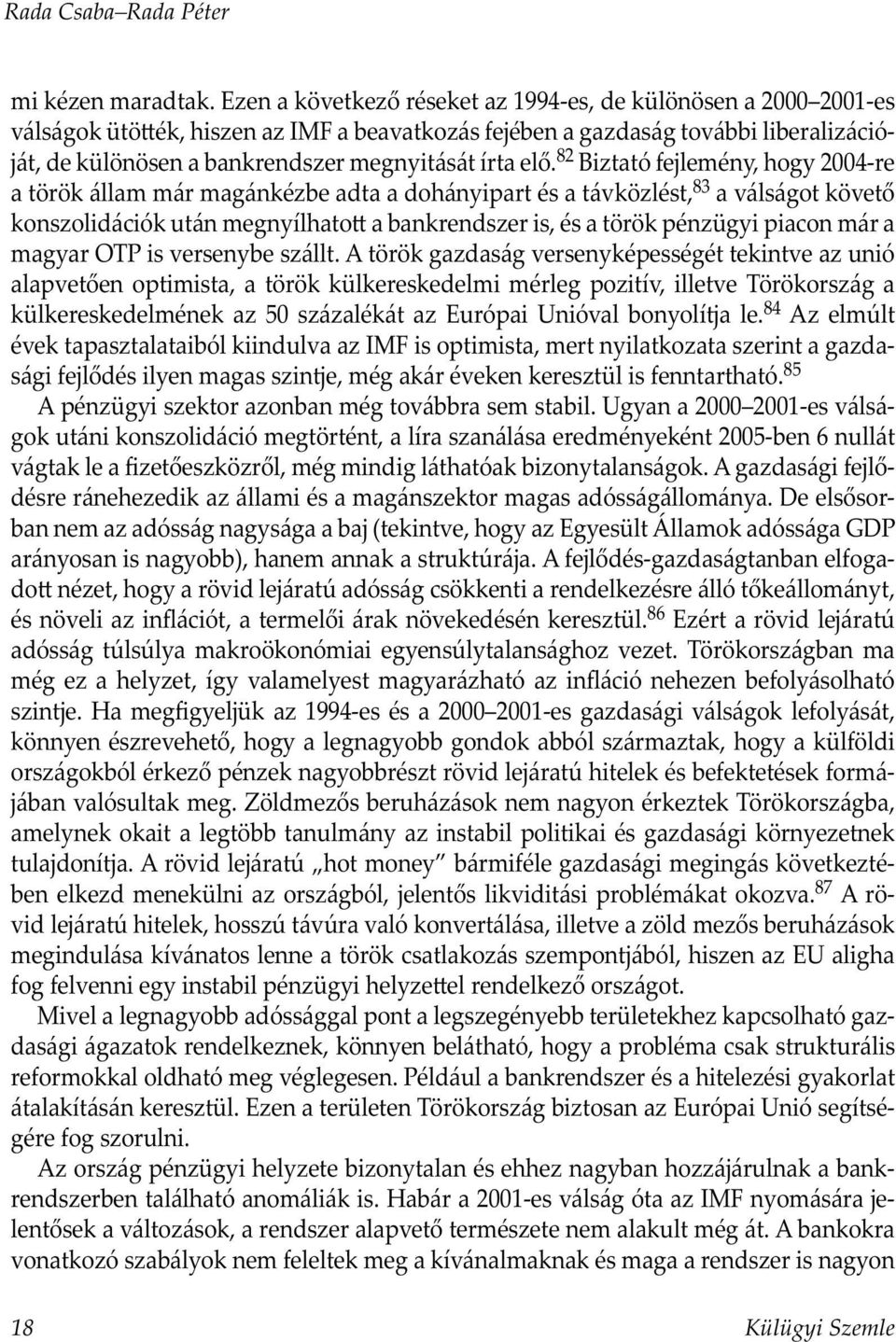 elő. 82 Biztató fejlemény, hogy 2004-re a török állam már magánkézbe adta a dohányipart és a távközlést, 83 a válságot követő konszolidációk után megnyílhato a bankrendszer is, és a török pénzügyi