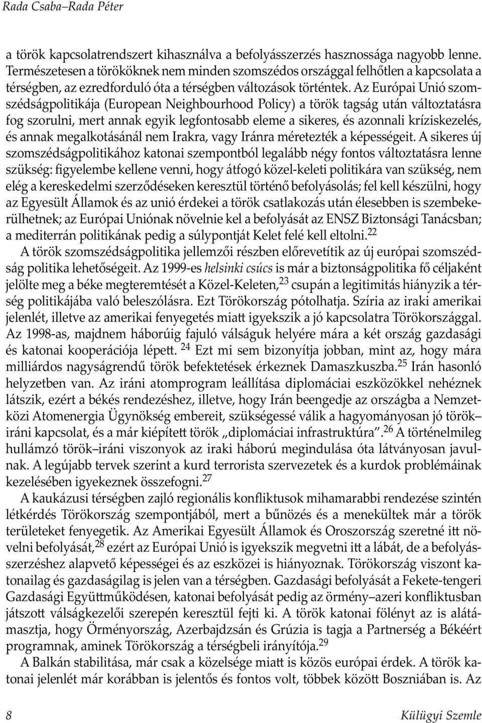 Az Európai Unió szomszédságpolitikája á (European Neighbourhood Policy) a török tagság után változtatásra fog szorulni, mert annak egyik legfontosabb eleme a sikeres, és azonnali kríziskezelés, és