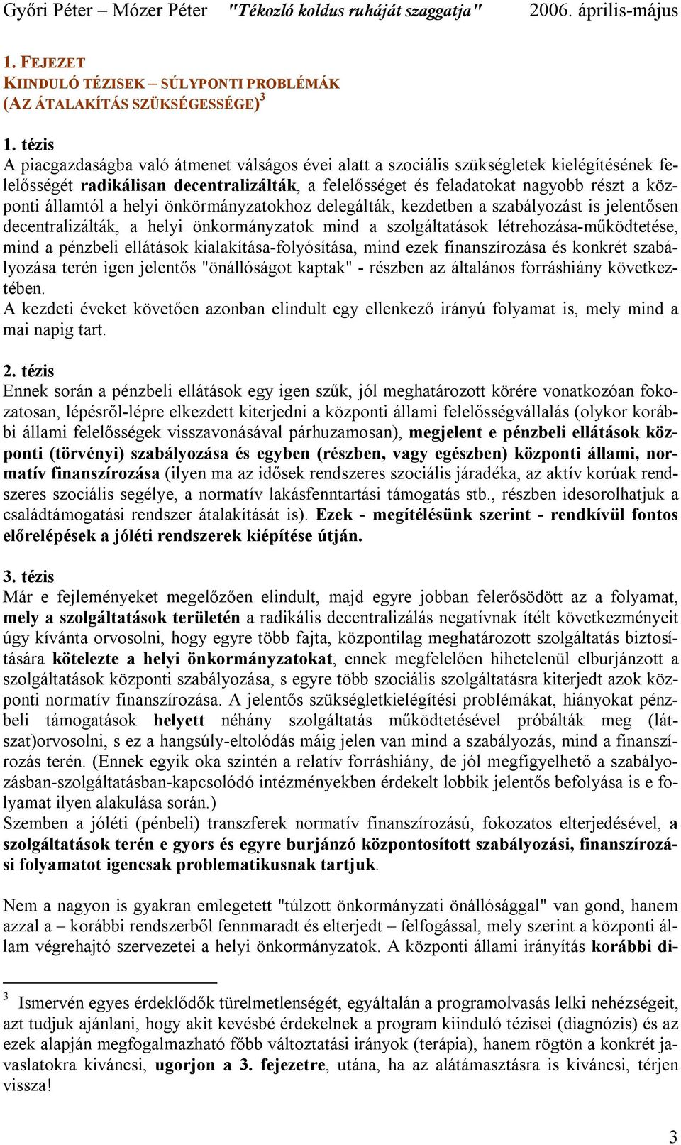 államtól a helyi önkörmányzatokhoz delegálták, kezdetben a szabályozást is jelentősen decentralizálták, a helyi önkormányzatok mind a szolgáltatások létrehozása-működtetése, mind a pénzbeli ellátások