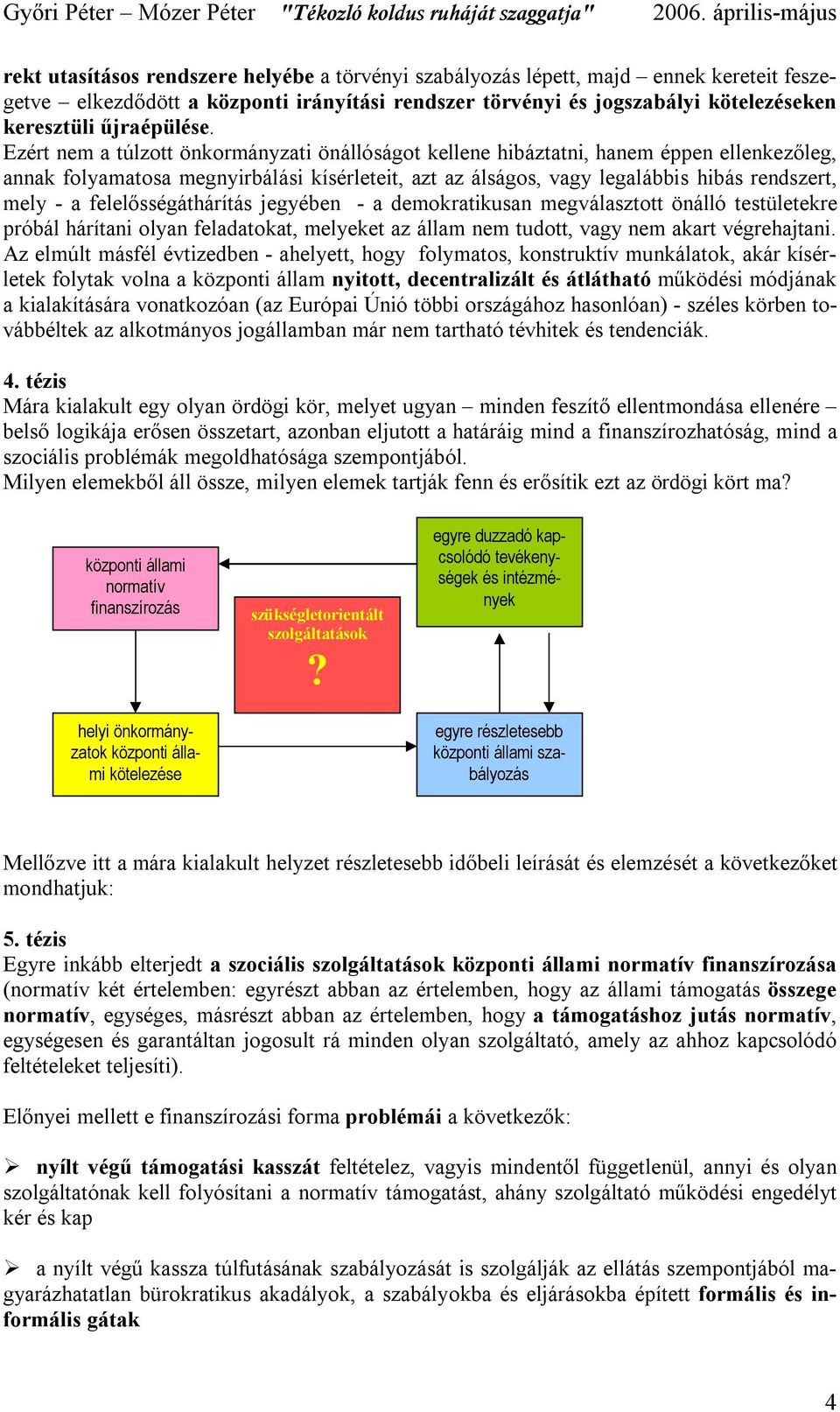 felelősségáthárítás jegyében - a demokratikusan megválasztott önálló testületekre próbál hárítani olyan feladatokat, melyeket az állam nem tudott, vagy nem akart végrehajtani.