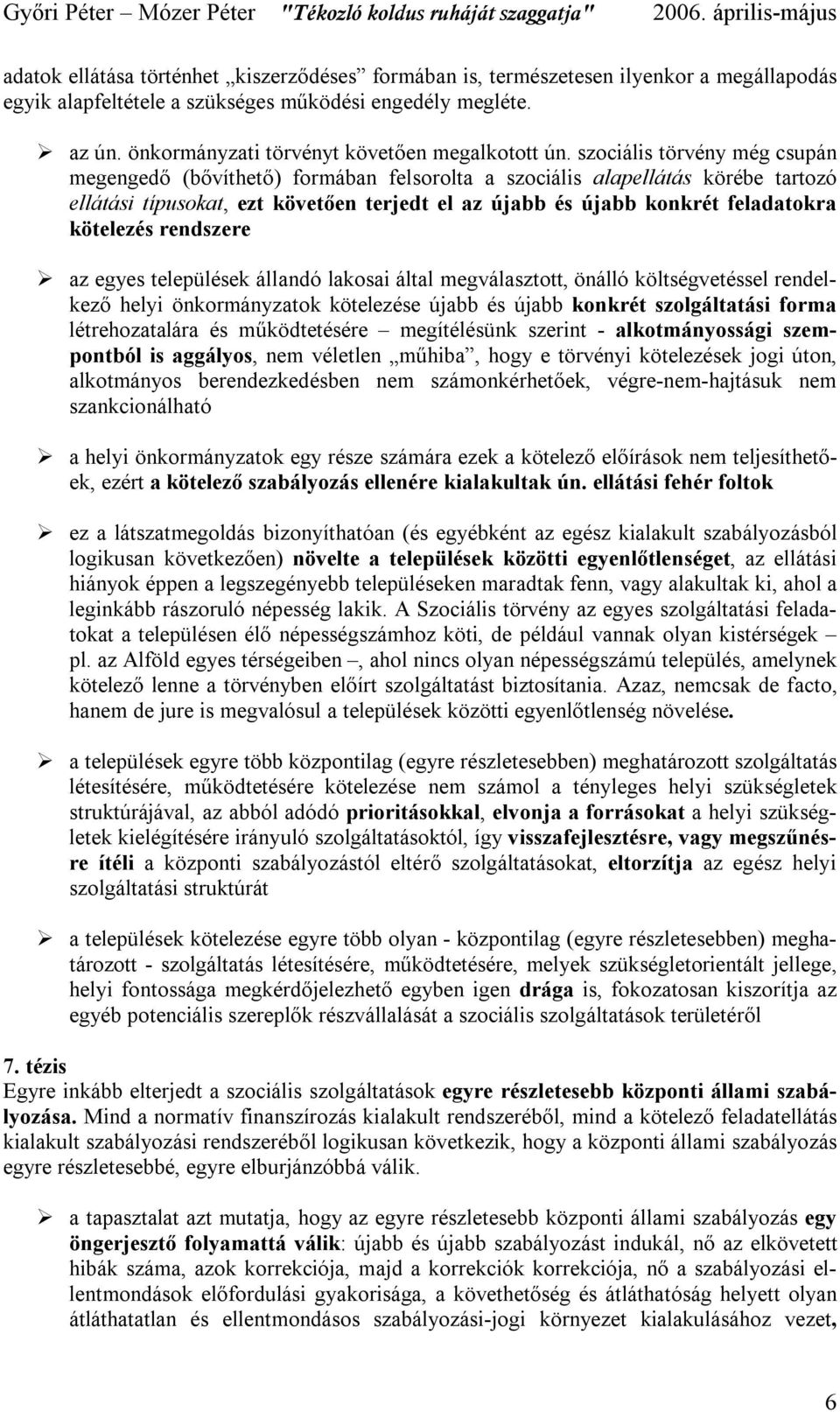 szociális törvény még csupán megengedő (bővíthető) formában felsorolta a szociális alapellátás körébe tartozó ellátási típusokat, ezt követően terjedt el az újabb és újabb konkrét feladatokra