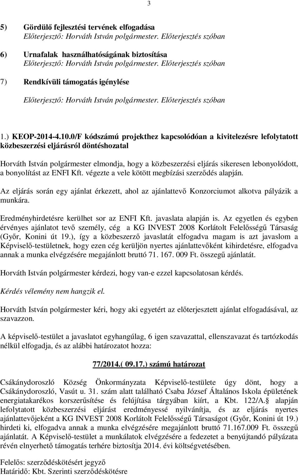 bonyolítást az ENFI Kft. végezte a vele kötött megbízási szerződés alapján. Az eljárás során egy ajánlat érkezett, ahol az ajánlattevő Konzorciumot alkotva pályázik a munkára.