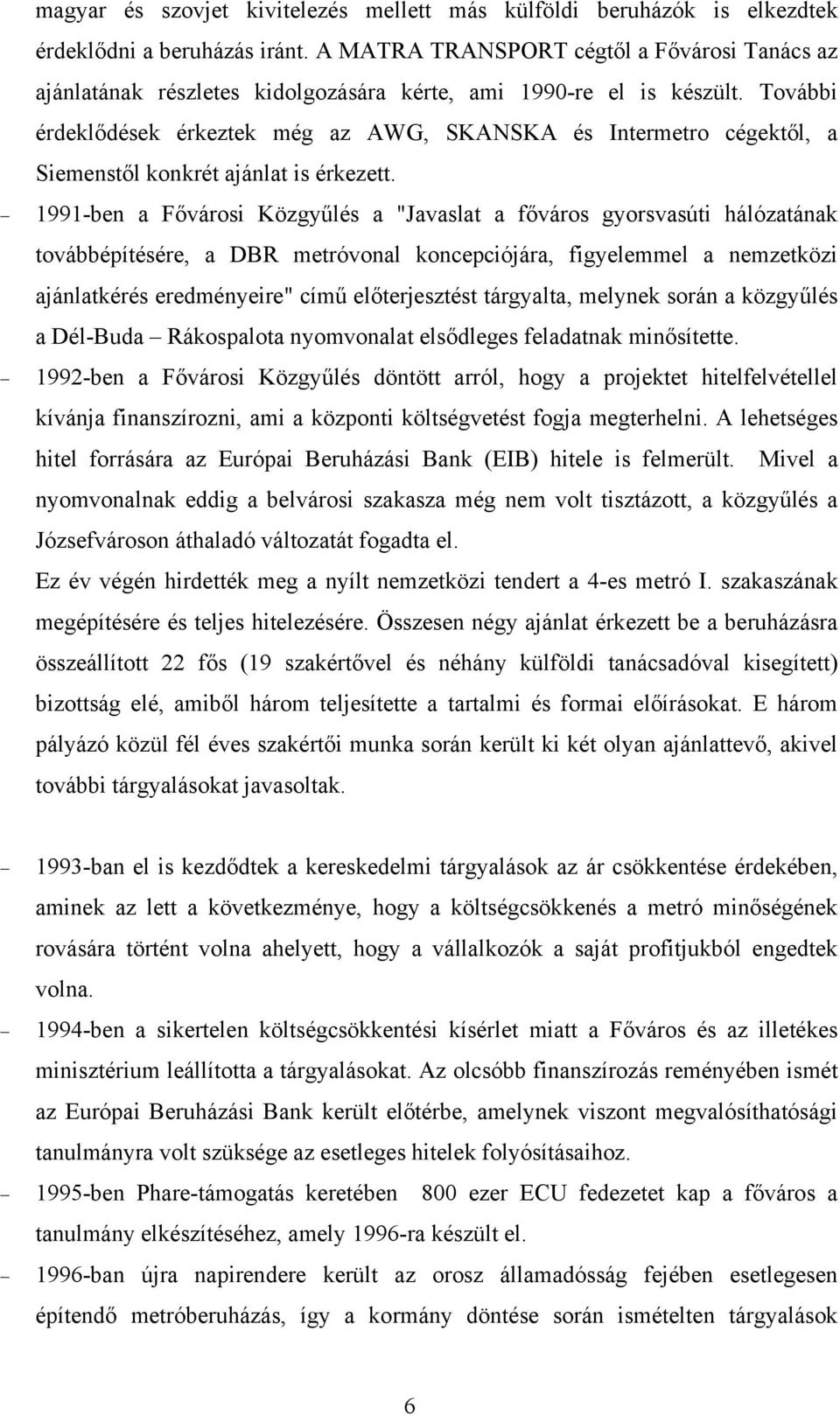 További érdeklődések érkeztek még az AWG, SKANSKA és Intermetro cégektől, a Siemenstől konkrét ajánlat is érkezett.