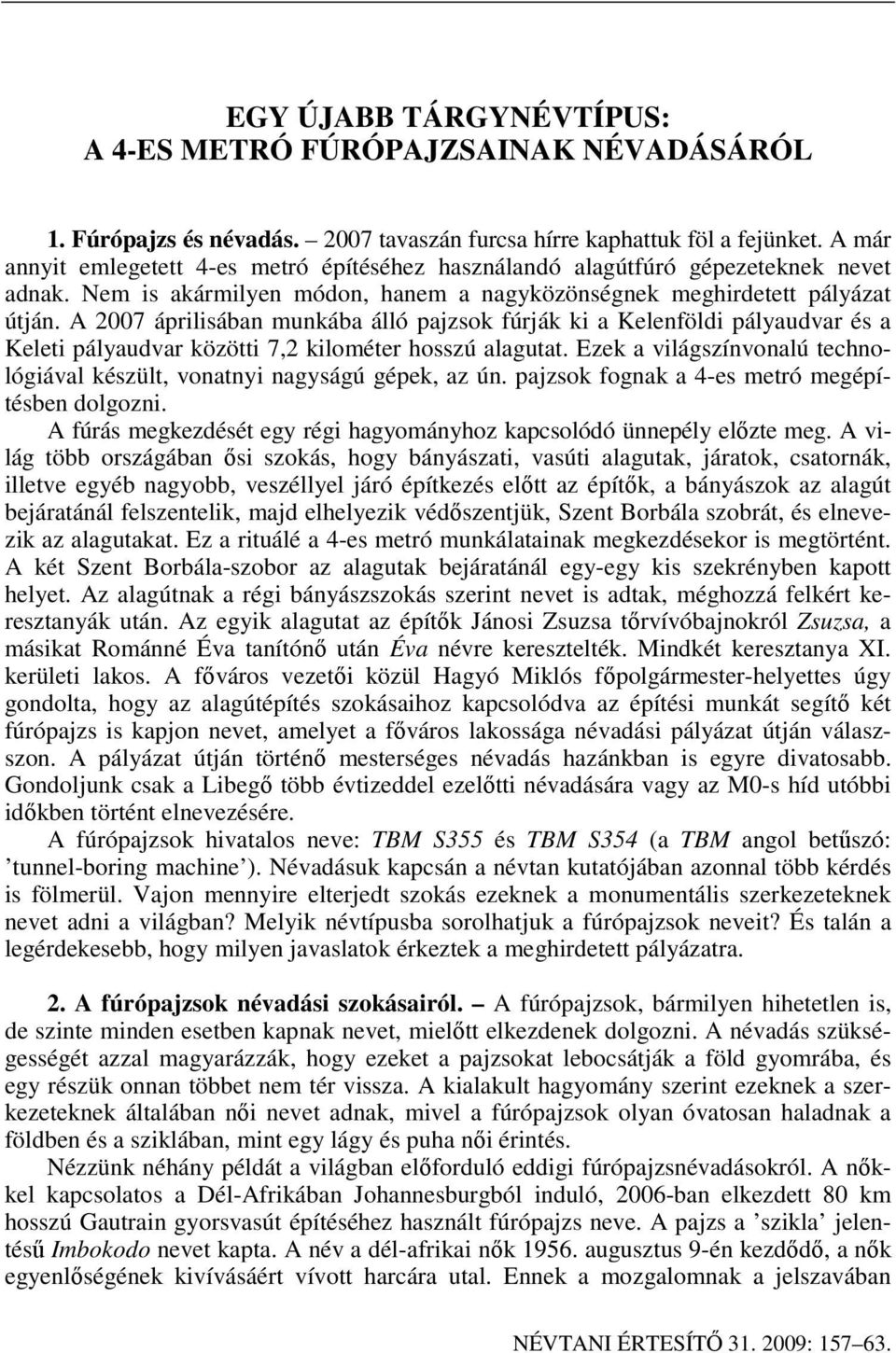 A 2007 áprilisában munkába álló pajzsok fúrják ki a Kelenföldi pályaudvar és a Keleti pályaudvar közötti 7,2 kilométer hosszú alagutat.