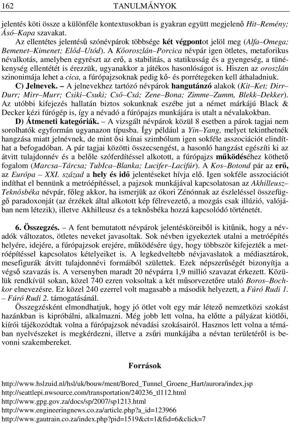 A Kıoroszlán Porcica névpár igen ötletes, metaforikus névalkotás, amelyben egyrészt az erı, a stabilitás, a statikusság és a gyengeség, a tünékenység ellentétét is érezzük, ugyanakkor a játékos