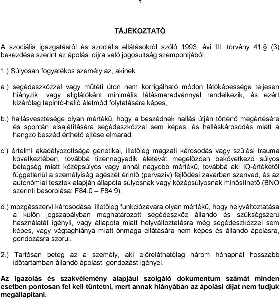 ) segédeszközzel vagy műtéti úton nem korrigálható módon látóképessége teljesen hiányzik, vagy aliglátóként minimális látásmaradvánnyal rendelkezik, és ezért kizárólag tapintó-halló életmód