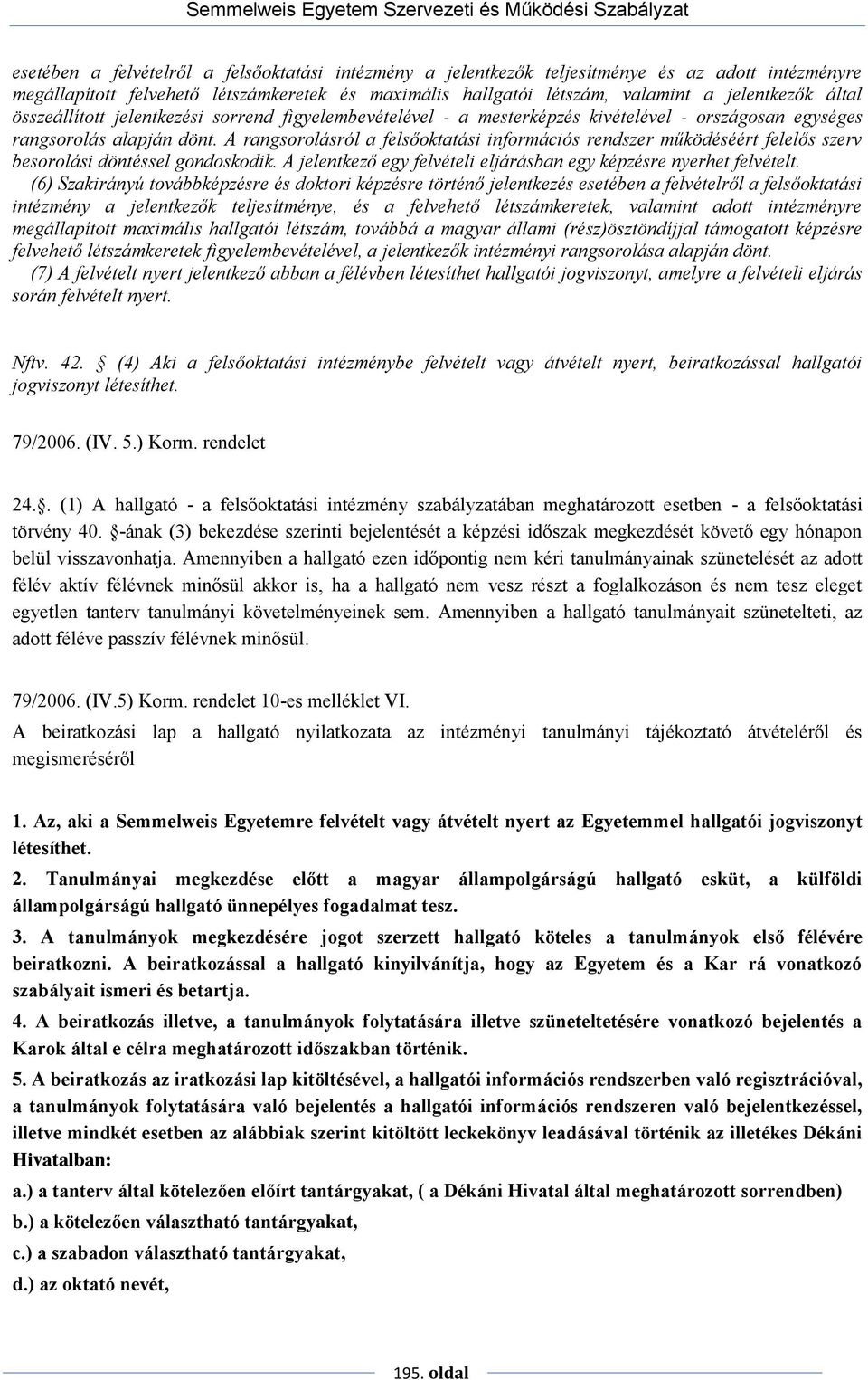 A rangsorolásról a felsőoktatási információs rendszer működéséért felelős szerv besorolási döntéssel gondoskodik. A jelentkező egy felvételi eljárásban egy képzésre nyerhet felvételt.