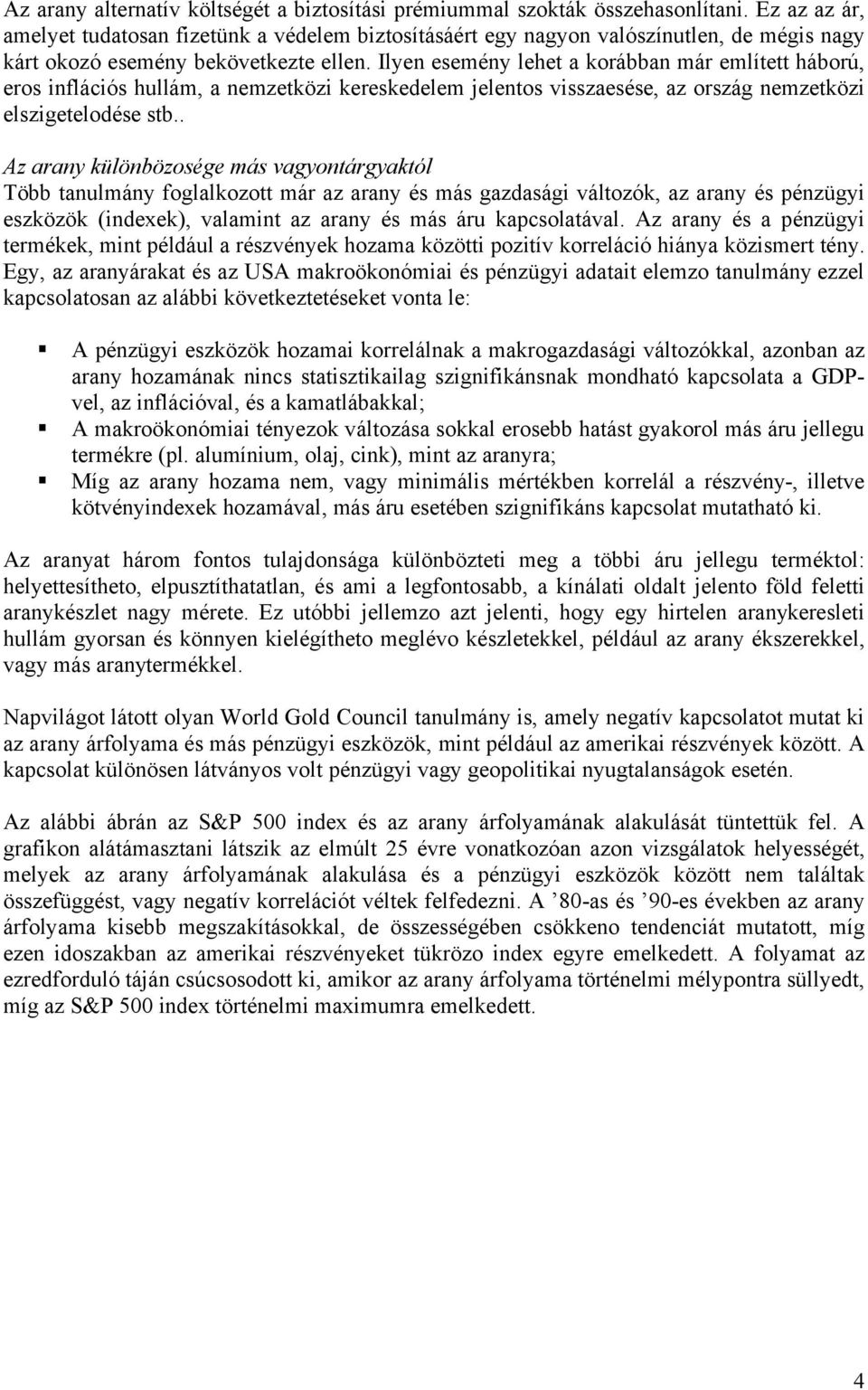 Ilyen esemény lehet a korábban már említett háború, eros inflációs hullám, a nemzetközi kereskedelem jelentos visszaesése, az ország nemzetközi elszigetelodése stb.