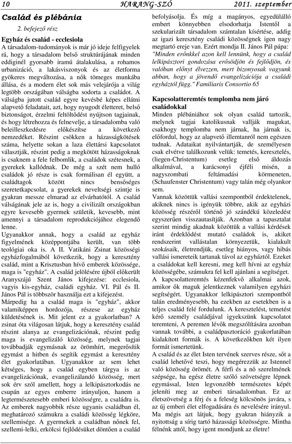 urbanizáció, a lakásviszonyok és az életforma gyökeres megváltozása, a nők tömeges munkába állása, és a modern élet sok más velejárója a világ legtöbb országában válságba sodorta a családot.