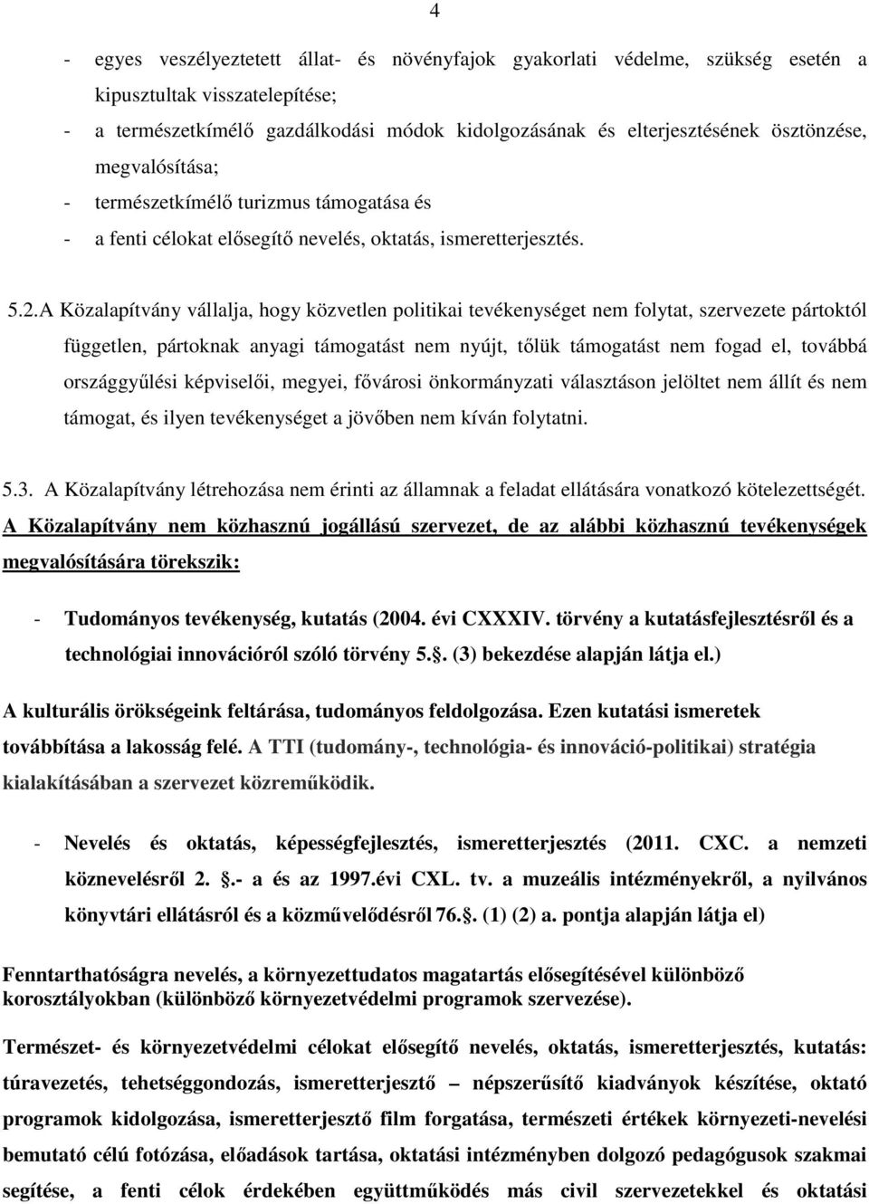 A Közalapítvány vállalja, hogy közvetlen politikai tevékenységet nem folytat, szervezete pártoktól független, pártoknak anyagi támogatást nem nyújt, tőlük támogatást nem fogad el, továbbá